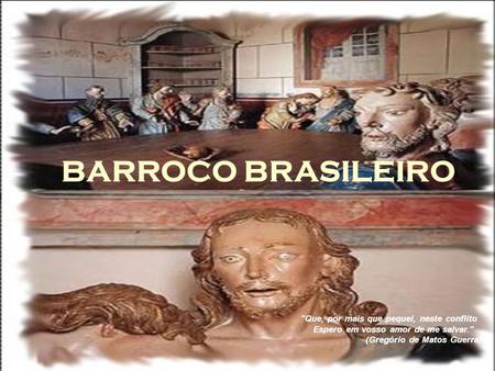 BARROCO BRASILEIRO                  Que, por mais que pequei, neste conflito                       Espero em vosso amor de me salvar.                                           