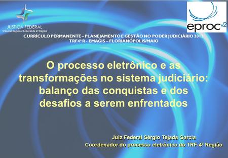 CURRÍCULO PERMANENTE – PLANEJAMENTO E GESTÃO NO PODER JUDICIÁRIO 2013 TRF4ª R - EMAGIS – FLORIANÓPOLIS/MAIO O processo eletrônico e as transformações no.