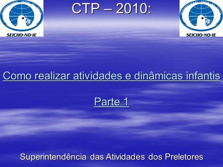 Como realizar atividades e dinâmicas infantis Parte 1 CTP – 2010: Superintendência das Atividades dos Preletores.
