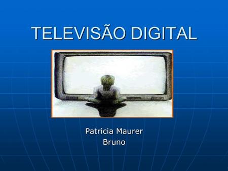TELEVISÃO DIGITAL Patricia Maurer Bruno. Televisão Digital A televisão tal como a conhecemos vai mudar radicalmente nos próximos anos. Deixar definitivamente.