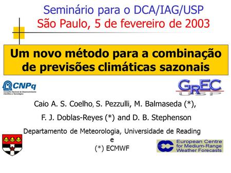 Caio A. S. Coelho, S. Pezzulli, M. Balmaseda (*), F. J. Doblas-Reyes (*) and D. B. Stephenson Seminário para o DCA/IAG/USP São Paulo, 5 de fevereiro de.