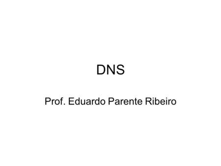 DNS Prof. Eduardo Parente Ribeiro. O Sistema de Nomes de Domínio DNS - Domain Name System Nomes hierarquicos (exemplo: depto.setor.empresa) Divisão oficial.