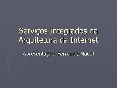 Serviços Integrados na Arquitetura da Internet Apresentação: Fernando Nadal.