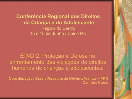 Conferência Regional dos Direitos da Criança e do Adolescente Região do Seridó 15 e 16 de Junho / Caicó-RN EIXO 2: Proteção e Defesa no enfrentamento das.