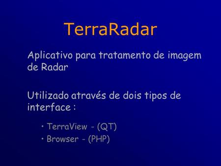 TerraRadar Aplicativo para tratamento de imagem de Radar Utilizado através de dois tipos de interface : TerraView - (QT) Browser - (PHP)