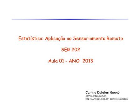 Estatística: Aplicação ao Sensoriamento Remoto SER 202 Aula 01 - ANO 2013 Camilo Daleles Rennó