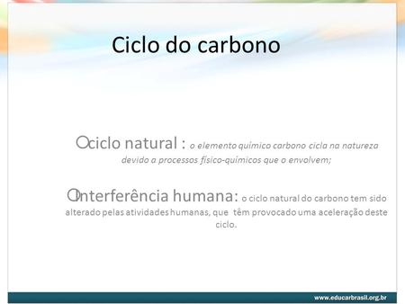Ciclo do carbono ciclo natural : o elemento químico carbono cicla na natureza devido a processos físico-químicos que o envolvem; Interferência humana: