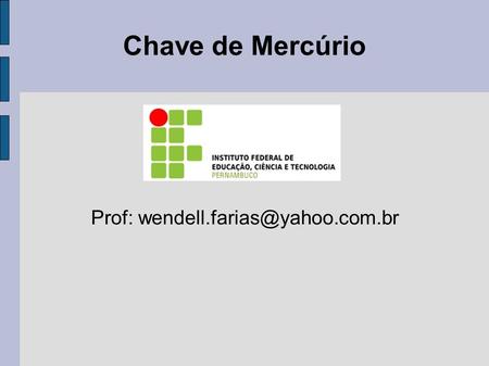Prof: wendell.farias@yahoo.com.br Chave de Mercúrio Prof: wendell.farias@yahoo.com.br.