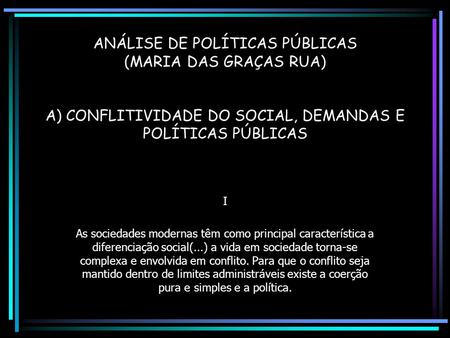 ANÁLISE DE POLÍTICAS PÚBLICAS (MARIA DAS GRAÇAS RUA) A) CONFLITIVIDADE DO SOCIAL, DEMANDAS E POLÍTICAS PÚBLICAS I As sociedades modernas têm como principal.