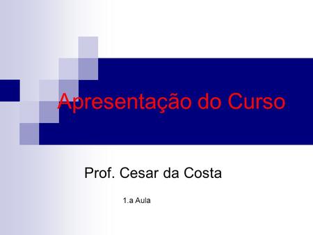 Apresentação do Curso Prof. Cesar da Costa 1.a Aula.