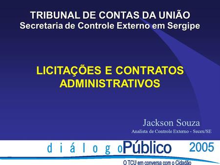 LICITAÇÕES E CONTRATOS ADMINISTRATIVOS TRIBUNAL DE CONTAS DA UNIÃO Secretaria de Controle Externo em Sergipe Jackson Souza Analista de Controle Externo.