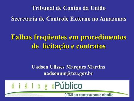 Falhas freqüentes em procedimentos de licitação e contratos Tribunal de Contas da União Secretaria de Controle Externo no Amazonas Uadson Ulisses Marques.