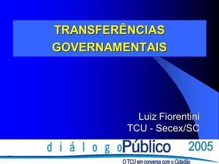 TRANSFERÊNCIAS GOVERNAMENTAIS Luiz Fiorentini TCU - Secex/SC.