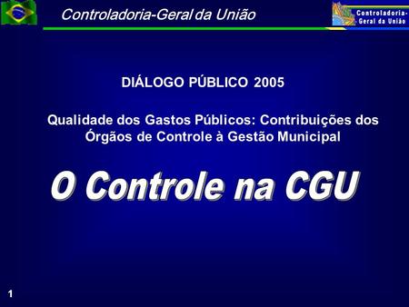 Controladoria-Geral da União 1 Qualidade dos Gastos Públicos: Contribuições dos Órgãos de Controle à Gestão Municipal DIÁLOGO PÚBLICO 2005.