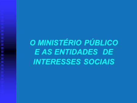 O MINISTÉRIO PÚBLICO E AS ENTIDADES DE INTERESSES SOCIAIS