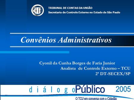 Convênios Administrativos Cyonil da Cunha Borges de Faria Junior Analista de Controle Externo – TCU 2ª DT-SECEX/SP TRIBUNAL DE CONTAS DA UNIÃO Secretaria.