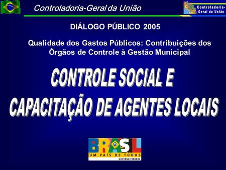 Controladoria-Geral da União DIÁLOGO PÚBLICO 2005 Qualidade dos Gastos Públicos: Contribuições dos Órgãos de Controle à Gestão Municipal.