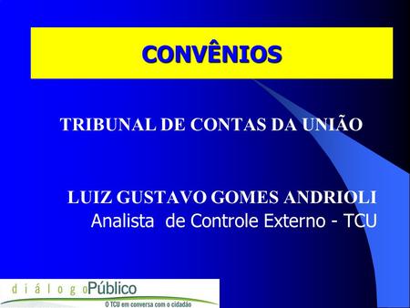 CONVÊNIOS TRIBUNAL DE CONTAS DA UNIÃO LUIZ GUSTAVO GOMES ANDRIOLI Analista de Controle Externo - TCU.