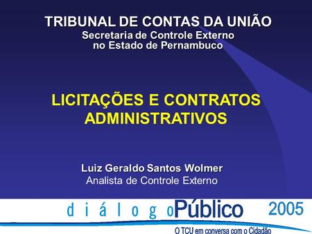 LICITAÇÕES E CONTRATOS ADMINISTRATIVOS TRIBUNAL DE CONTAS DA UNIÃO Secretaria de Controle Externo no Estado de Pernambuco Luiz Geraldo Santos Wolmer Analista.