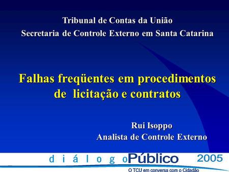 Tribunal de Contas da União Secretaria de Controle Externo em Santa Catarina Falhas freqüentes em procedimentos de licitação e contratos Rui Isoppo Analista.