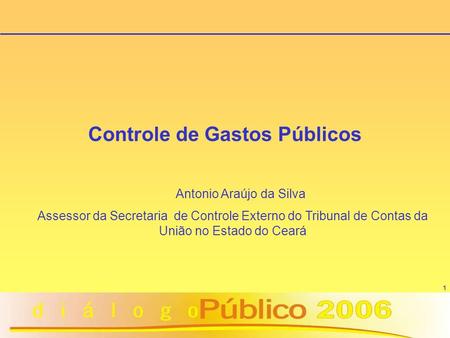 1 Controle de Gastos Públicos Antonio Araújo da Silva Assessor da Secretaria de Controle Externo do Tribunal de Contas da União no Estado do Ceará