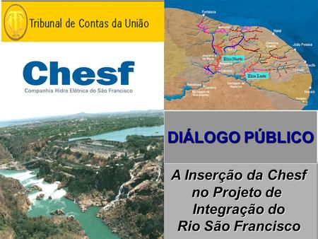 A Inserção da Chesf no Projeto de Integração do Rio São Francisco Rio São Francisco DIÁLOGO PÚBLICO.