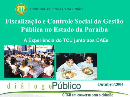 A Experiência do TCU junto aos CAEs Outubro/2004 TRIBUNAL DE CONTAS DA UNIÃO Fiscalização e Controle Social da Gestão Pública no Estado da Paraíba.