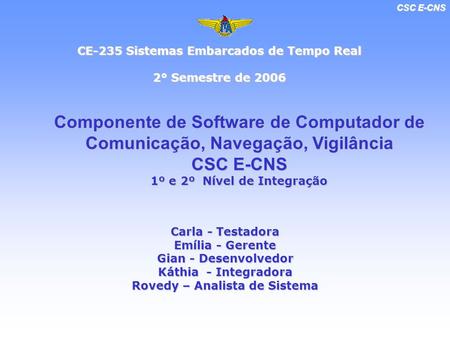 CSC E-CNS CE-235 Sistemas Embarcados de Tempo Real 2° Semestre de 2006 Componente de Software de Computador de Comunicação, Navegação, Vigilância CSC E-CNS.