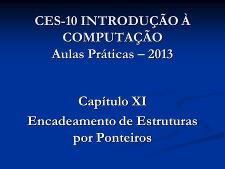 CES-10 INTRODUÇÃO À COMPUTAÇÃO Aulas Práticas – 2013 Capítulo XI Encadeamento de Estruturas por Ponteiros.