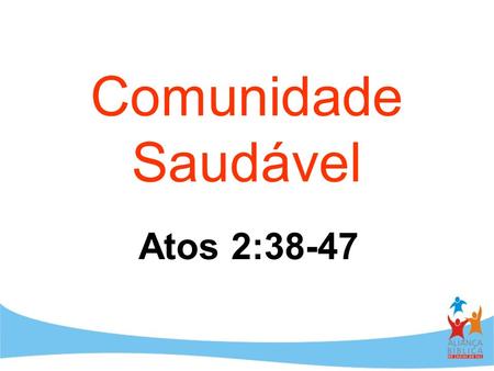 Comunidade Saudável Atos 2:38-47.