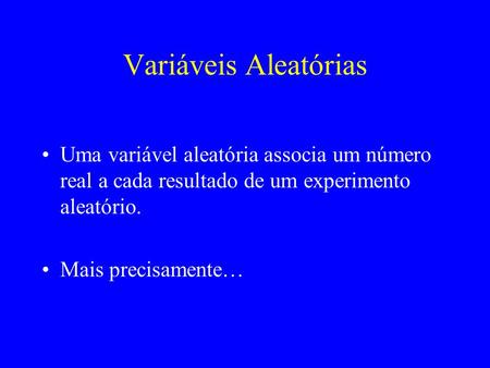 Variáveis Aleatórias Uma variável aleatória associa um número real a cada resultado de um experimento aleatório. Mais precisamente…
