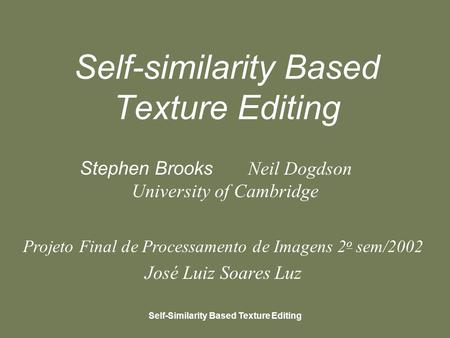 Self-Similarity Based Texture Editing Self-similarity Based Texture Editing Stephen Brooks Neil Dogdson University of Cambridge Projeto Final de Processamento.
