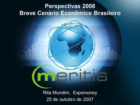 Perspectivas 2008 Breve Cenário Econômico Brasileiro Rita Mundim, Expomoney 25 de outubro de 2007.