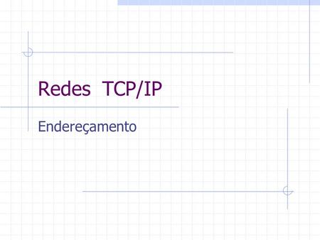 Redes TCP/IP Endereçamento.