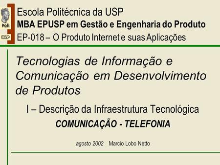 I – Comunicação - Telefonia Escola Politécnica da USP MBA EPUSP em Gestão e Engenharia do Produto EP-018 – O Produto Internet e suas Aplicações Tecnologias.