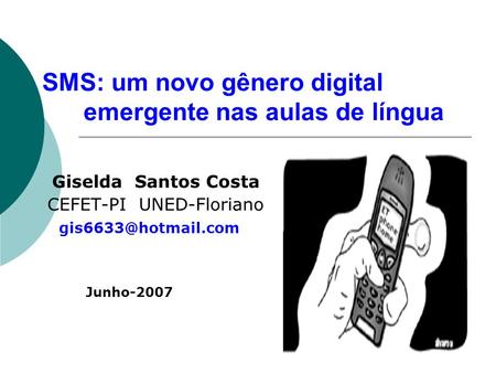 SMS: um novo gênero digital e emergente nas aulas de língua Giselda Santos Costa CEFET-PI UNED-Floriano Junho-2007.