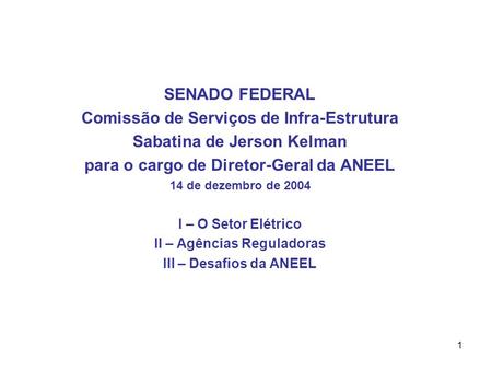 1 SENADO FEDERAL Comissão de Serviços de Infra-Estrutura Sabatina de Jerson Kelman para o cargo de Diretor-Geral da ANEEL 14 de dezembro de 2004 I – O.