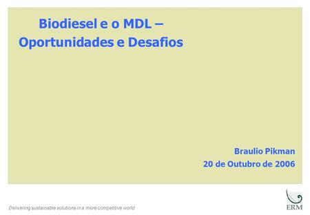 Delivering sustainable solutions in a more competitive world Biodiesel e o MDL – Oportunidades e Desafios Braulio Pikman 20 de Outubro de 2006.