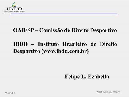 Direito Desportivo, novos rumos legais 29/03/05 OAB/SP – Comissão de Direito Desportivo IBDD – Instituto Brasileiro de Direito Desportivo.