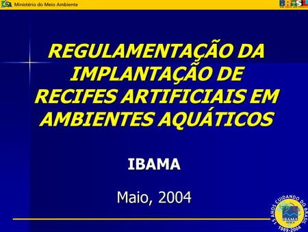 REGULAMENTAÇÃO DA IMPLANTAÇÃO DE RECIFES ARTIFICIAIS EM AMBIENTES AQUÁTICOS IBAMA Maio, 2004.
