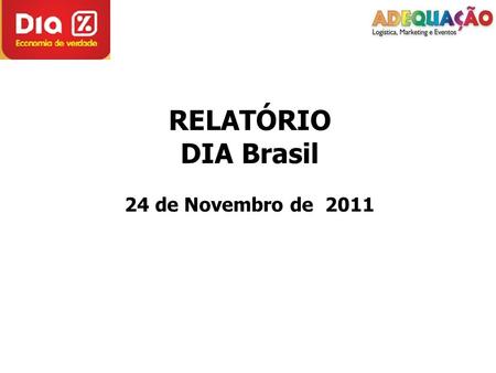 RELATÓRIO DIA Brasil 24 de Novembro de 2011. Cliente: Dia Brasil Data da Distribuição: 24 de novembro de 2011. Cidade: Taquara - RS Equipe: 01 supervisores.