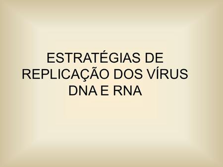 ESTRATÉGIAS DE REPLICAÇÃO DOS VÍRUS DNA E RNA