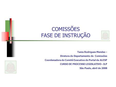 COMISSÕES FASE DE INSTRUÇÃO Tania Rodrigues Mendes – Diretora do Departamento de Comissões Coordenadora do Comitê Executivo do Portal da ALESP CURSO DE.