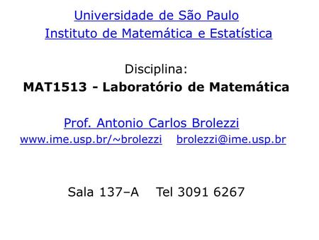 Universidade de São Paulo Instituto de Matemática e Estatística Disciplina: MAT1513 - Laboratório de Matemática Prof. Antonio Carlos Brolezzi www.ime.usp.br/~brolezziwww.ime.usp.br/~brolezzi.