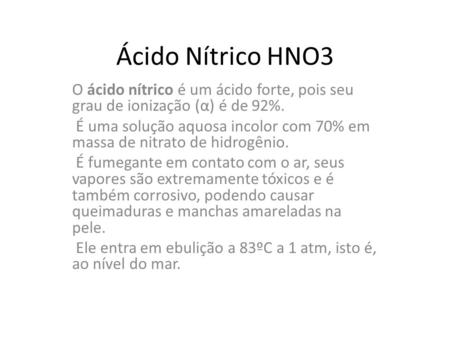 Ácido Nítrico HNO3 O ácido nítrico é um ácido forte, pois seu grau de ionização (α) é de 92%. É uma solução aquosa incolor com 70% em massa de nitrato.