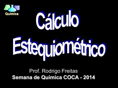 Semana de Química COCA - 2014 Cálculo Estequiométrico Prof. Rodrigo Freitas Semana de Química COCA - 2014.