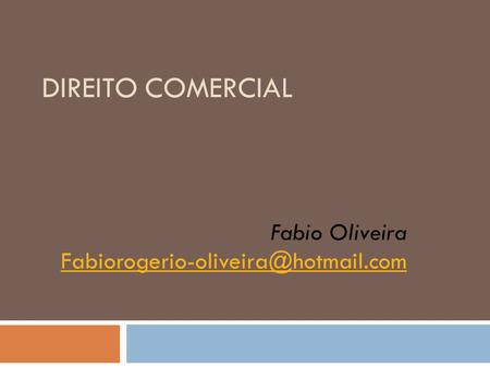 Fabio Oliveira Fabiorogerio-oliveira@hotmail.com DIREITO COMERCIAL Fabio Oliveira Fabiorogerio-oliveira@hotmail.com.