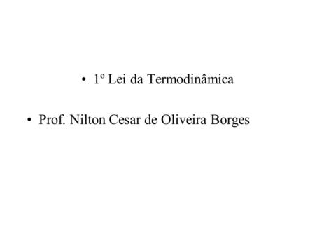 1º Lei da Termodinâmica Prof. Nilton Cesar de Oliveira Borges.