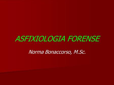 ASFIXIOLOGIA FORENSE Norma Bonaccorso, M.Sc..