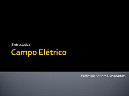 Eletrostática Campo Elétrico Professor Sandro Dias Martins.